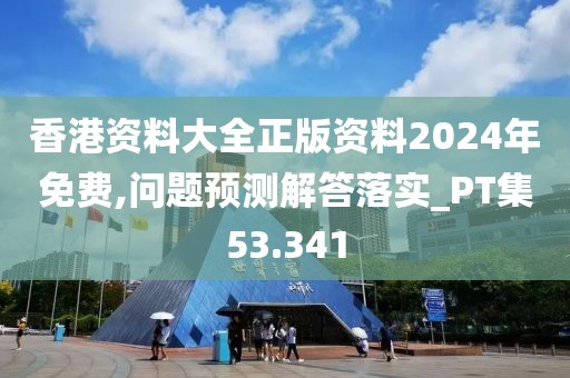 香港資料大全正版資料2024年免費(fèi),問題預(yù)測解答落實(shí)_PT集53.341
