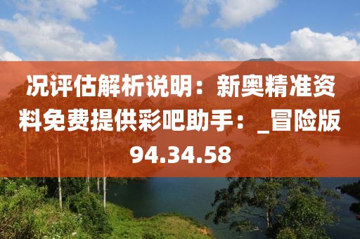 況評(píng)估解析說(shuō)明:新奧精準(zhǔn)資料免費(fèi)提供彩吧助手:_冒險(xiǎn)版94.34.58