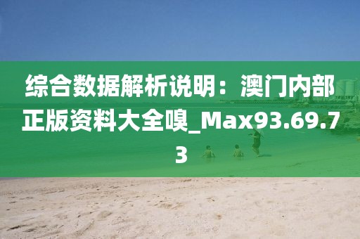 綜合數(shù)據(jù)解析說明:澳門內(nèi)部正版資料大全嗅_Max93.69.73