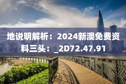 地說明解析:2024新澳免費資料三頭:_2D72.47.91
