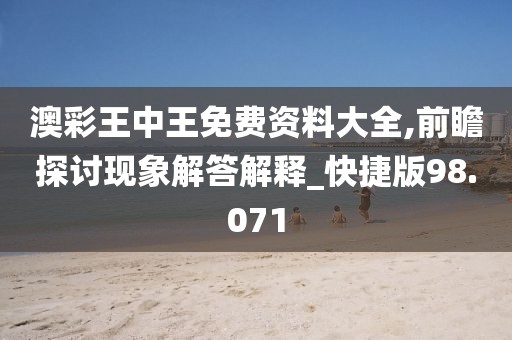 澳彩王中王免費資料大全,前瞻探討現象解答解釋_快捷版98.071
