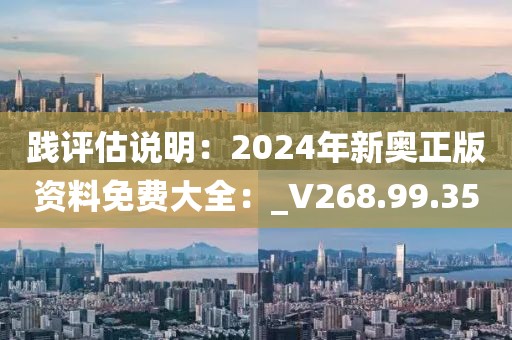 踐評估說明：2024年新奧正版資料免費大全：_V268.99.35