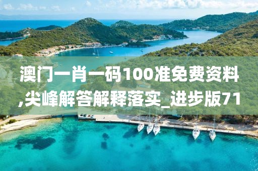 澳門一肖一碼100準免費資料,尖峰解答解釋落實_進步版71