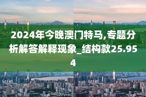 2024年今晚澳門特馬,專題分析解答解釋現象_結構款25.954