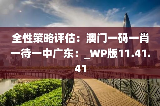 全性策略評估：澳門一碼一肖一待一中廣東：_WP版11.41.41