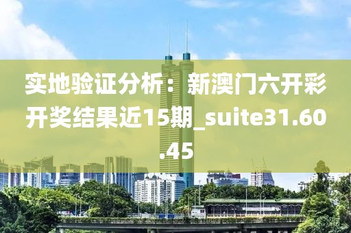 實(shí)地驗(yàn)證分析：新澳門六開彩開獎(jiǎng)結(jié)果近15期_suite31.60.45