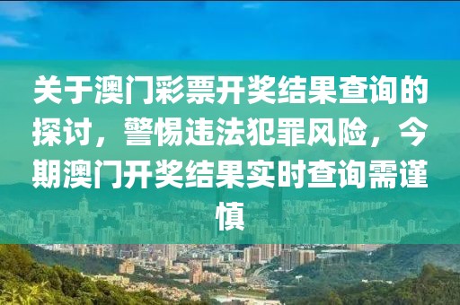 關(guān)于澳門彩票開獎結(jié)果查詢的探討，警惕違法犯罪風(fēng)險，今期澳門開獎結(jié)果實時查詢需謹慎