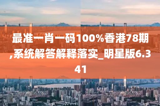 最準(zhǔn)一肖一碼100%香港78期,系統(tǒng)解答解釋落實(shí)_明星版6.341