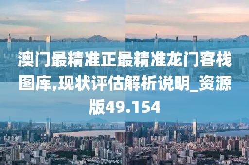 澳門(mén)最精準(zhǔn)正最精準(zhǔn)龍門(mén)客棧圖庫(kù),現(xiàn)狀評(píng)估解析說(shuō)明_資源版49.154