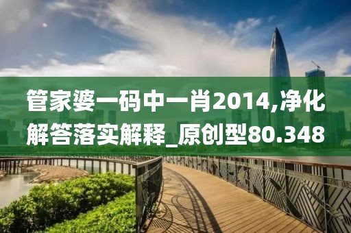管家婆一碼中一肖2014,凈化解答落實(shí)解釋_原創(chuàng)型80.348