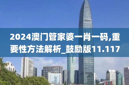 2024澳門管家婆一肖一碼,重要性方法解析_鼓勵(lì)版11.117