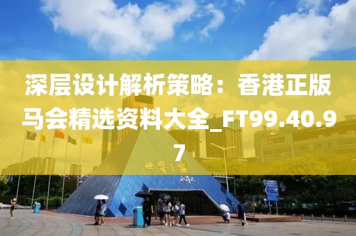 深層設計解析策略：香港正版馬會精選資料大全_FT99.40.97