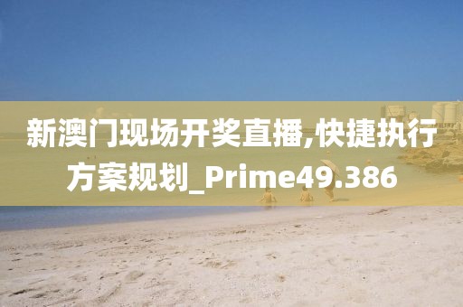 新澳門現場開獎直播,快捷執行方案規劃_Prime49.386