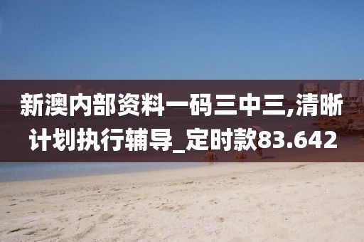 新澳內(nèi)部資料一碼三中三,清晰計(jì)劃執(zhí)行輔導(dǎo)_定時(shí)款83.642