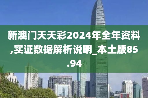 新澳門天天彩2024年全年資料,實(shí)證數(shù)據(jù)解析說(shuō)明_本土版85.94