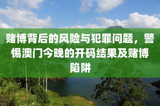 賭博背后的風險與犯罪問題，警惕澳門今晚的開碼結果及賭博陷阱