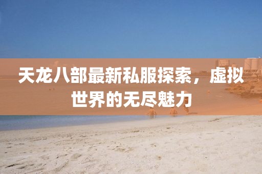 天龍八部最新私服探索，虛擬世界的無盡魅力