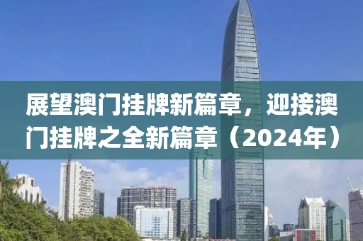 展望澳門掛牌新篇章,迎接澳門掛牌之全新篇章(2024年)