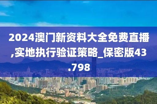 2024澳門新資料大全免費直播,實地執行驗證策略_保密版43.798