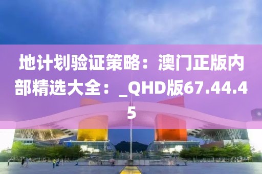 地計(jì)劃驗(yàn)證策略:澳門(mén)正版內(nèi)部精選大全:_QHD版67.44.45