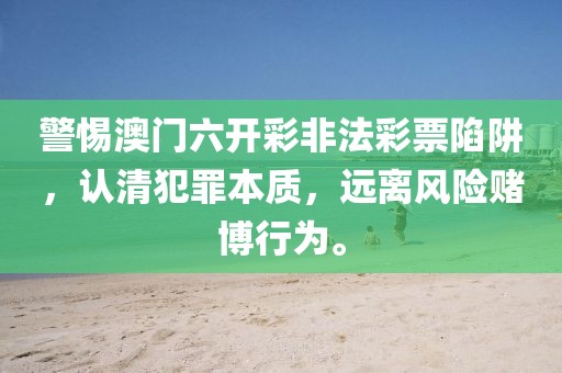 警惕澳門六開彩非法彩票陷阱，認清犯罪本質，遠離風險賭博行為。