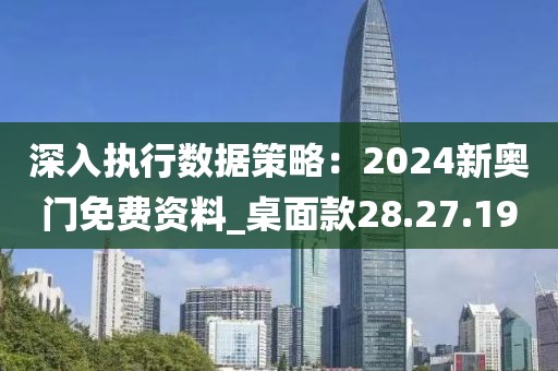 深入執(zhí)行數據策略：2024新奧門免費資料_桌面款28.27.19