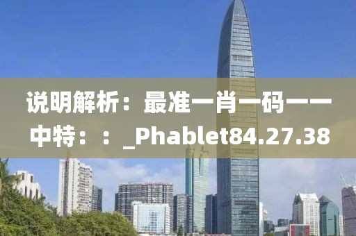 說明解析：最準(zhǔn)一肖一碼一一中特：：_Phablet84.27.38