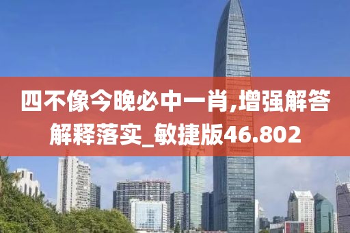 四不像今晚必中一肖,增強解答解釋落實_敏捷版46.802