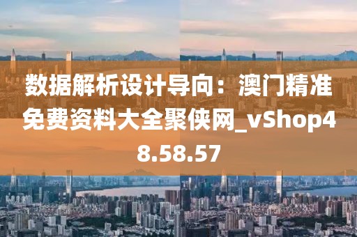 數據解析設計導向：澳門精準免費資料大全聚俠網_vShop48.58.57