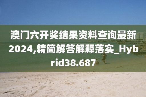 澳門六開獎結(jié)果資料查詢最新2024,精簡解答解釋落實_Hybrid38.687