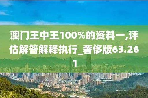 澳門王中王100%的資料一,評估解答解釋執行_奢侈版63.261