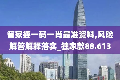 管家婆一碼一肖最準資料,風險解答解釋落實_獨家款88.613
