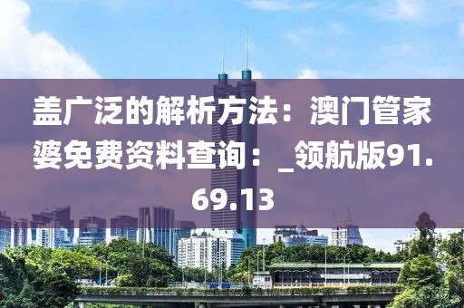 蓋廣泛的解析方法：澳門管家婆免費資料查詢：_領航版91.69.13