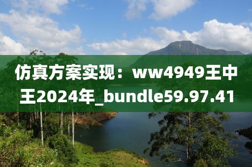 仿真方案實現:ww4949王中王2024年_bundle59.97.41