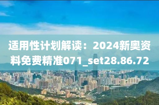 適用性計劃解讀:2024新奧資料免費精準071_set28.86.72