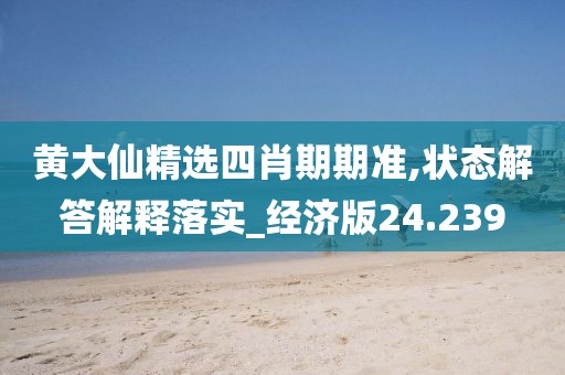 黃大仙精選四肖期期準,狀態解答解釋落實_經濟版24.239