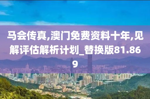 馬會傳真,澳門免費資料十年,見解評估解析計劃_替換版81.869