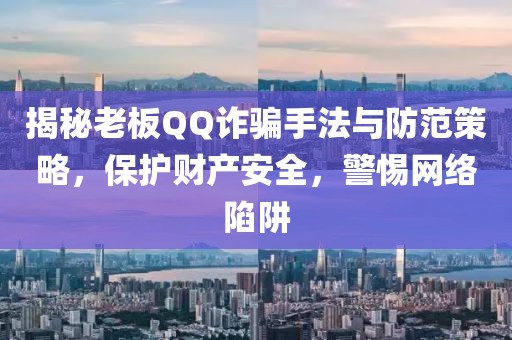 揭秘老板QQ詐騙手法與防范策略，保護財產安全，警惕網絡陷阱