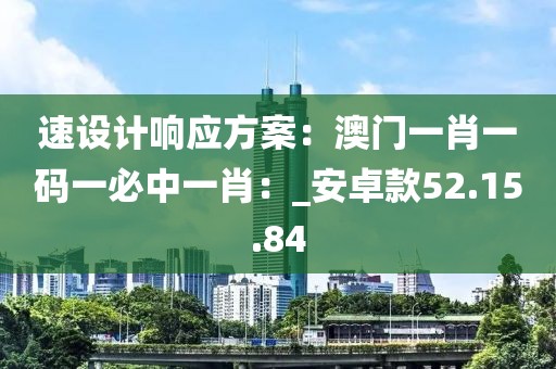 速設計響應方案：澳門一肖一碼一必中一肖：_安卓款52.15.84