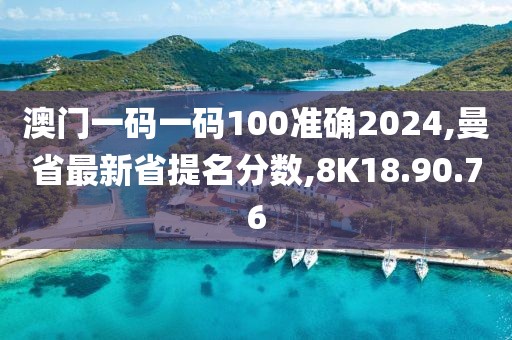 澳門一碼一碼100準確2024,曼省最新省提名分數,8K18.90.76