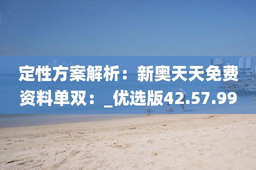 定性方案解析:新奧天天免費資料單雙:_優選版42.57.99