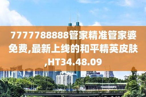 7777788888管家精準(zhǔn)管家婆免費(fèi),最新上線的和平精英皮膚,HT34.48.09