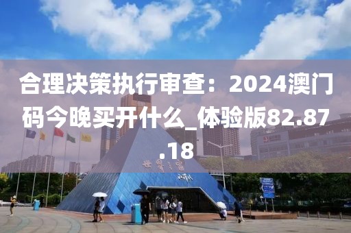 合理決策執行審查：2024澳門碼今晚買開什么_體驗版82.87.18