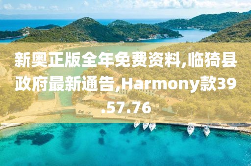 新奧正版全年免費資料,臨猗縣政府最新通告,Harmony款39.57.76