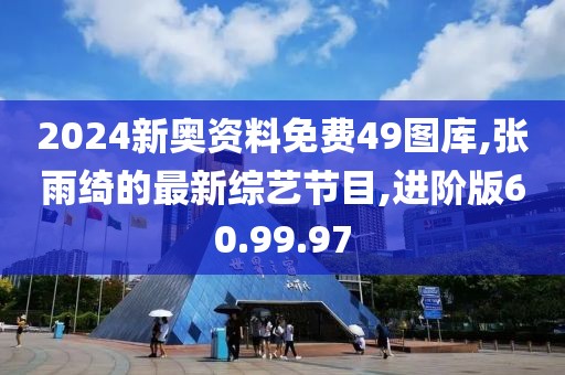 2024新奧資料免費(fèi)49圖庫,張雨綺的最新綜藝節(jié)目,進(jìn)階版60.99.97