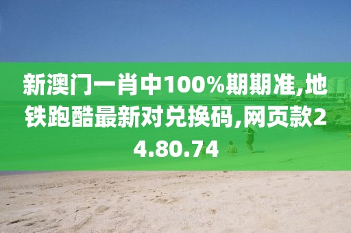 新澳門一肖中100%期期準,地鐵跑酷最新對兌換碼,網頁款24.80.74