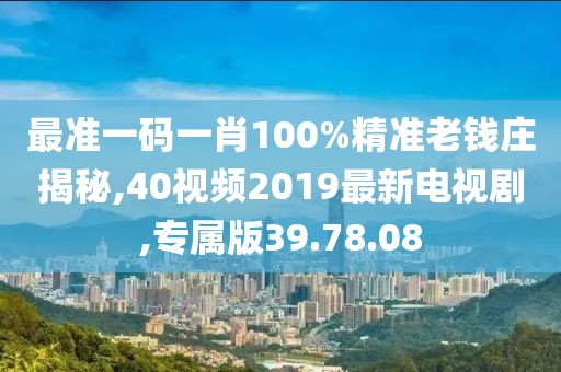 最準一碼一肖100%精準老錢莊揭秘,40視頻2019最新電視劇,專屬版39.78.08