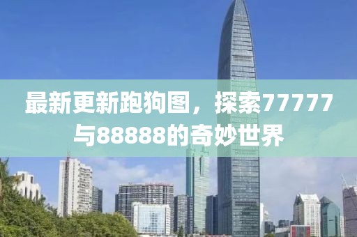 最新更新跑狗圖，探索77777與88888的奇妙世界