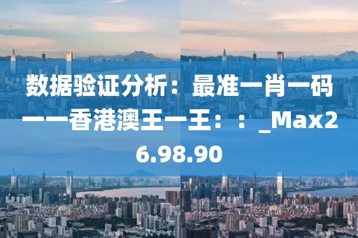 數據驗證分析：最準一肖一碼一一香港澳王一王：：_Max26.98.90