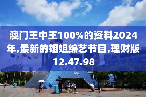 澳門王中王100%的資料2024年,最新的姐姐綜藝節目,理財版12.47.98
